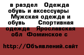  в раздел : Одежда, обувь и аксессуары » Мужская одежда и обувь »  » Спортивная одежда . Ярославская обл.,Фоминское с.